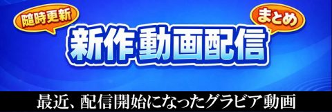 【随時更新】最近 配信開始になったグラビア動画 【DMM×ソクミル×U-NEXT×SpiceTV】